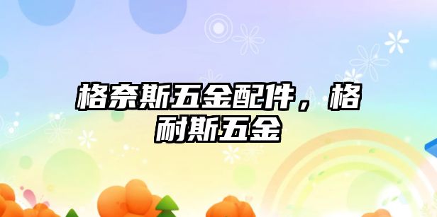 格奈斯五金配件，格耐斯五金