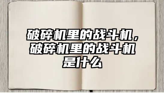 破碎機里的戰斗機，破碎機里的戰斗機是什么