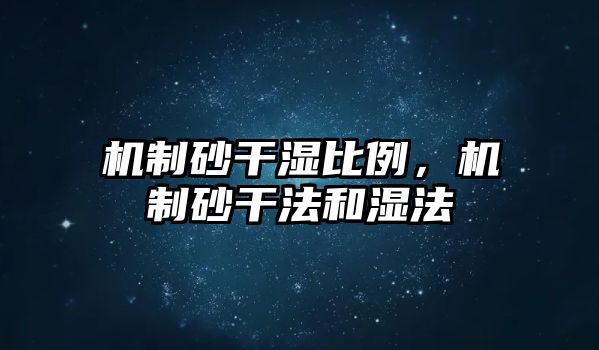 機(jī)制砂干濕比例，機(jī)制砂干法和濕法