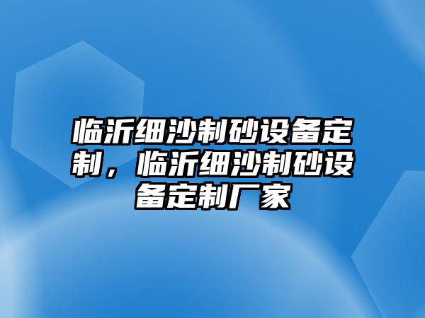 臨沂細沙制砂設備定制，臨沂細沙制砂設備定制廠家