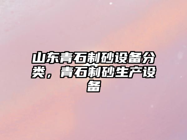 山東青石制砂設備分類，青石制砂生產設備