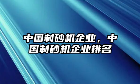 中國(guó)制砂機(jī)企業(yè)，中國(guó)制砂機(jī)企業(yè)排名