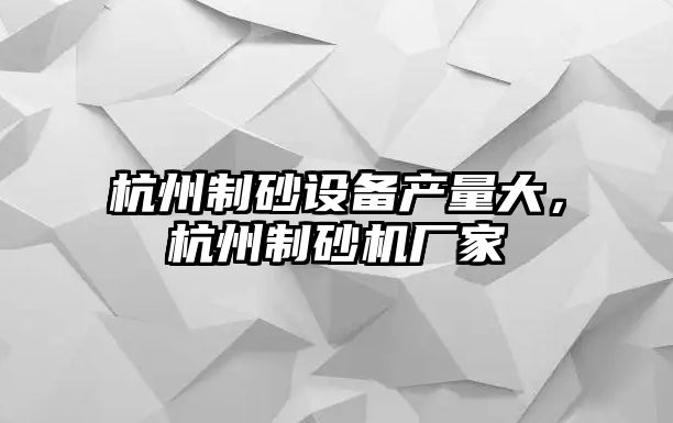 杭州制砂設備產量大，杭州制砂機廠家