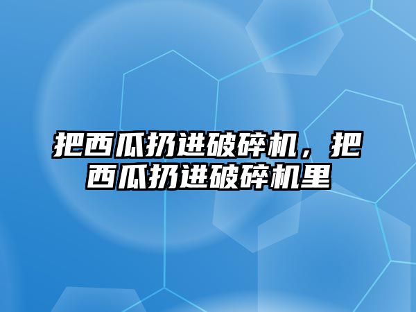 把西瓜扔進破碎機，把西瓜扔進破碎機里