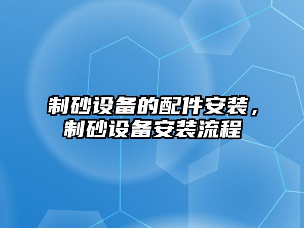 制砂設備的配件安裝，制砂設備安裝流程