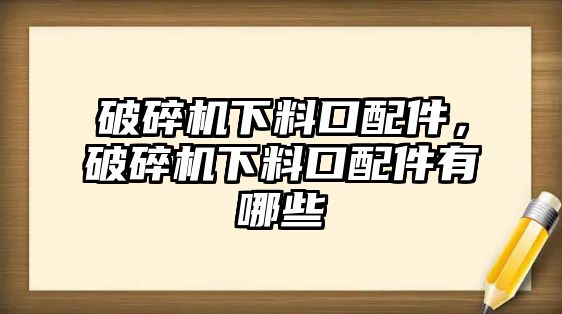 破碎機下料口配件，破碎機下料口配件有哪些