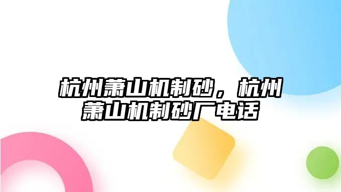 杭州蕭山機制砂，杭州蕭山機制砂廠電話