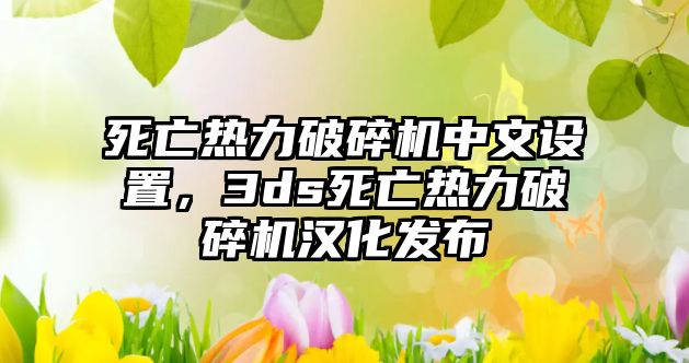 死亡熱力破碎機中文設(shè)置，3ds死亡熱力破碎機漢化發(fā)布