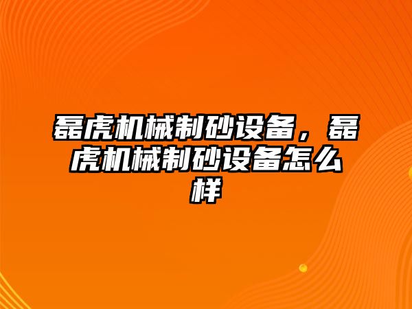 磊虎機(jī)械制砂設(shè)備，磊虎機(jī)械制砂設(shè)備怎么樣