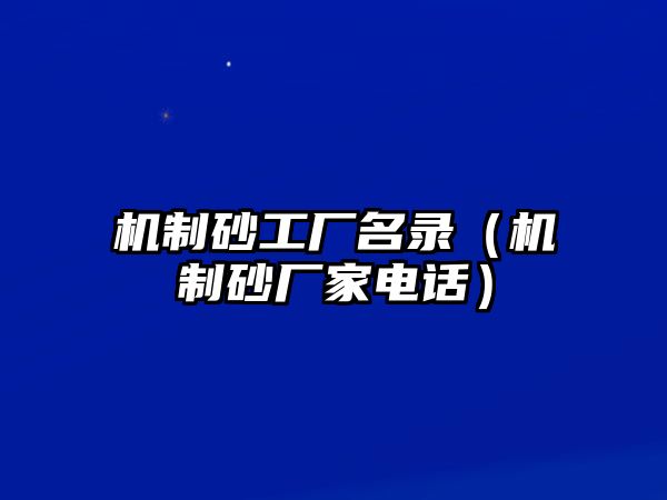 機(jī)制砂工廠名錄（機(jī)制砂廠家電話）