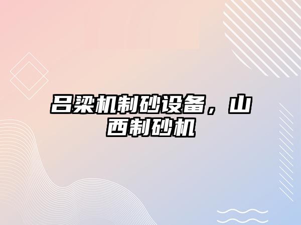 呂梁機制砂設備，山西制砂機