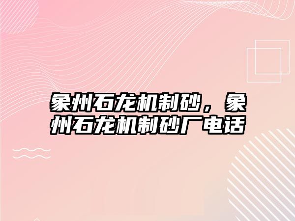 象州石龍機制砂，象州石龍機制砂廠電話