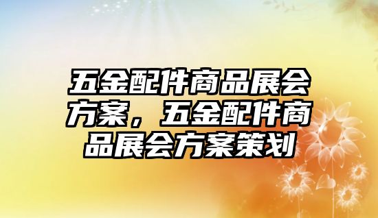 五金配件商品展會方案，五金配件商品展會方案策劃