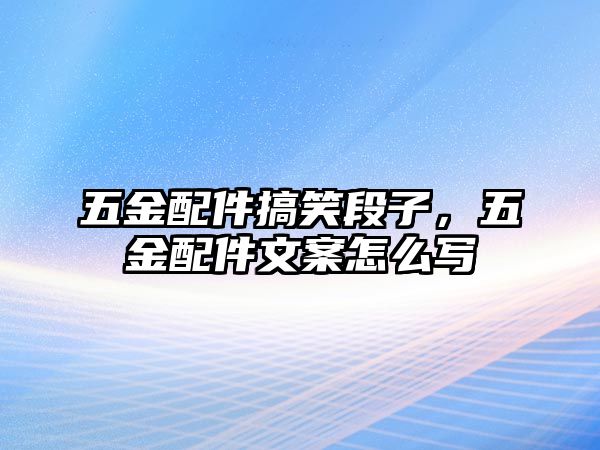 五金配件搞笑段子，五金配件文案怎么寫