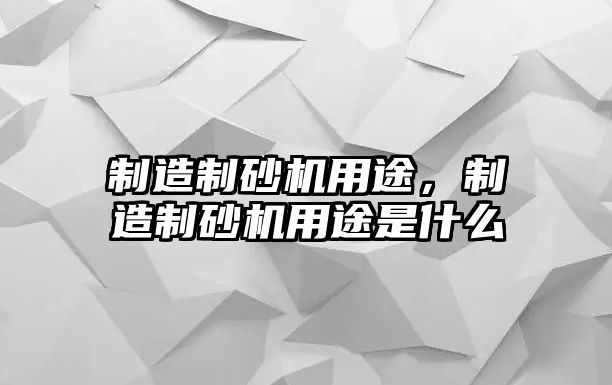 制造制砂機用途，制造制砂機用途是什么