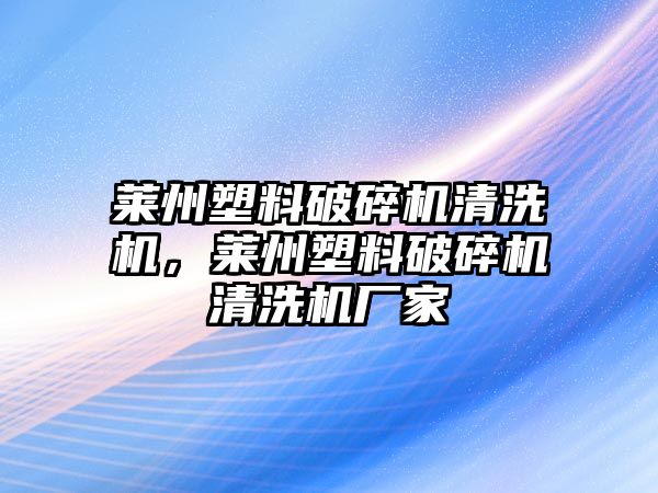 萊州塑料破碎機清洗機，萊州塑料破碎機清洗機廠家