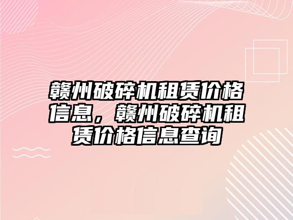 贛州破碎機租賃價格信息，贛州破碎機租賃價格信息查詢