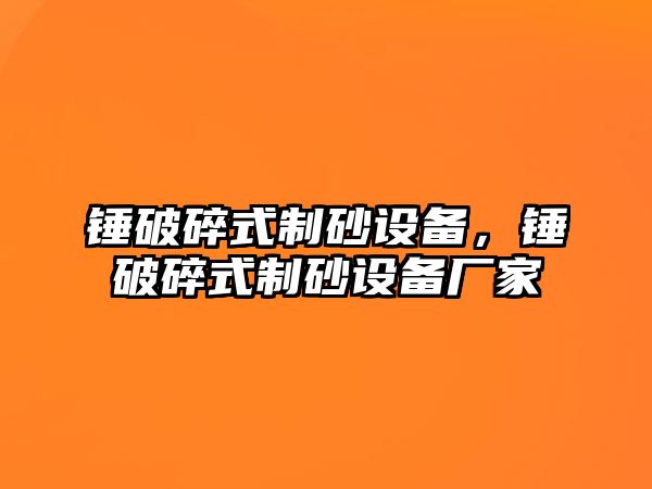 錘破碎式制砂設(shè)備，錘破碎式制砂設(shè)備廠家