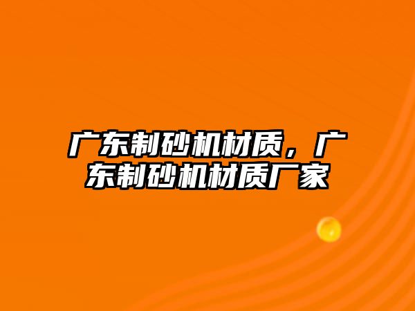 廣東制砂機材質，廣東制砂機材質廠家