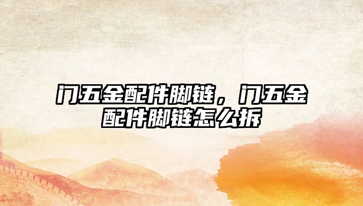 門(mén)五金配件腳鏈，門(mén)五金配件腳鏈怎么拆