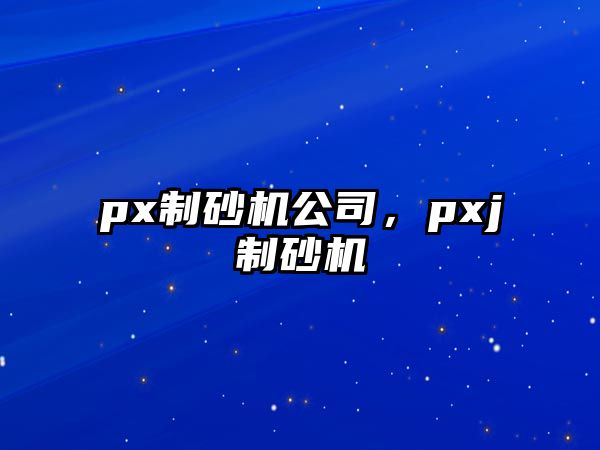 px制砂機公司，pxj制砂機