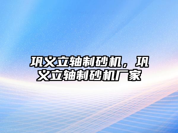 鞏義立軸制砂機，鞏義立軸制砂機廠家