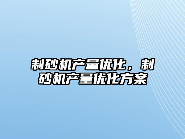 制砂機產量優化，制砂機產量優化方案