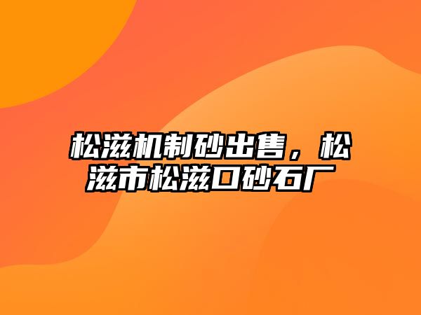 松滋機(jī)制砂出售，松滋市松滋口砂石廠