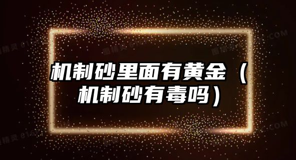 機制砂里面有黃金（機制砂有毒嗎）