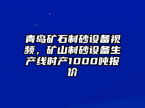 青島礦石制砂設備視頻，礦山制砂設備生產(chǎn)線時產(chǎn)1000噸報價