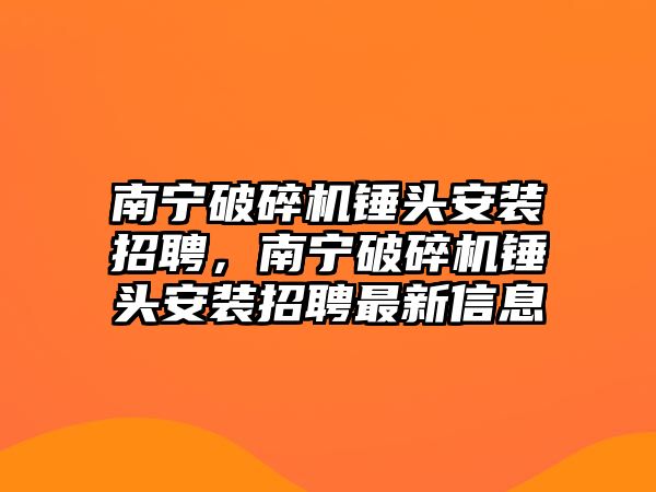 南寧破碎機(jī)錘頭安裝招聘，南寧破碎機(jī)錘頭安裝招聘最新信息