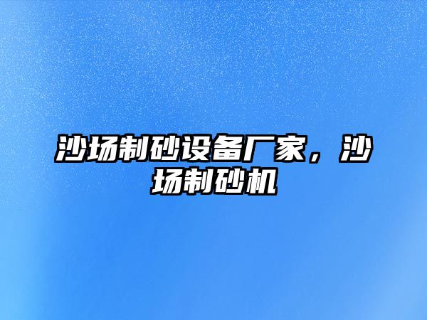 沙場制砂設備廠家，沙場制砂機