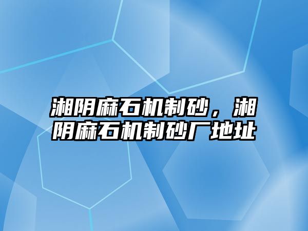 湘陰麻石機制砂，湘陰麻石機制砂廠地址