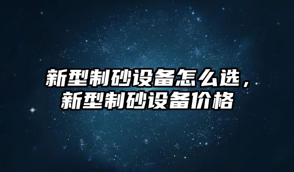 新型制砂設備怎么選，新型制砂設備價格