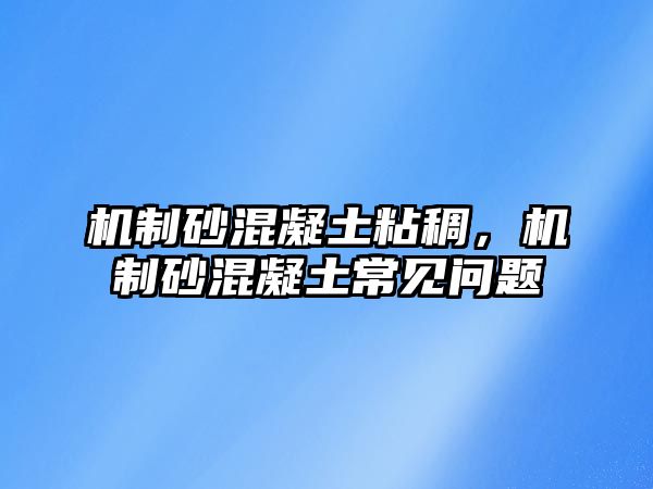 機制砂混凝土粘稠，機制砂混凝土常見問題