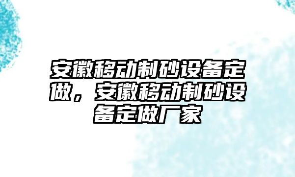 安徽移動制砂設備定做，安徽移動制砂設備定做廠家