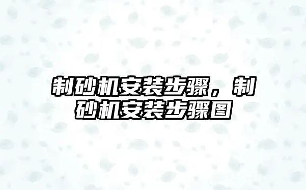 制砂機安裝步驟，制砂機安裝步驟圖