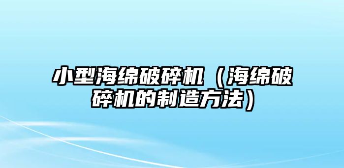 小型海綿破碎機（海綿破碎機的制造方法）