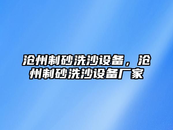 滄州制砂洗沙設備，滄州制砂洗沙設備廠家