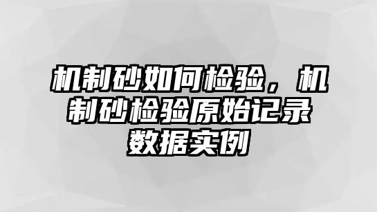 機制砂如何檢驗，機制砂檢驗原始記錄數據實例