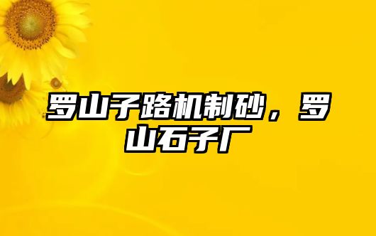 羅山子路機(jī)制砂，羅山石子廠