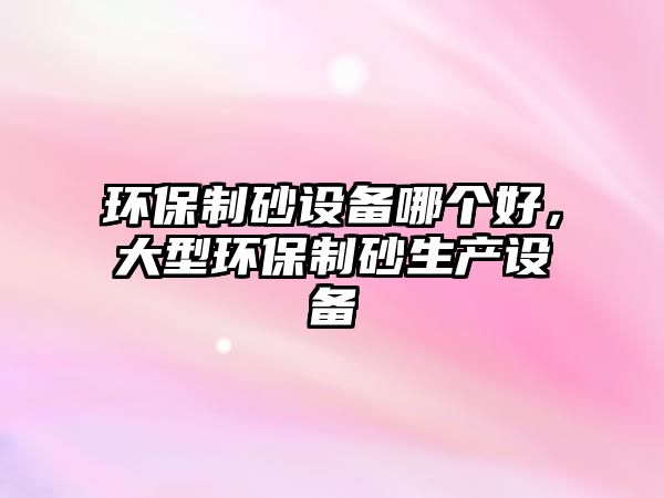 環保制砂設備哪個好，大型環保制砂生產設備