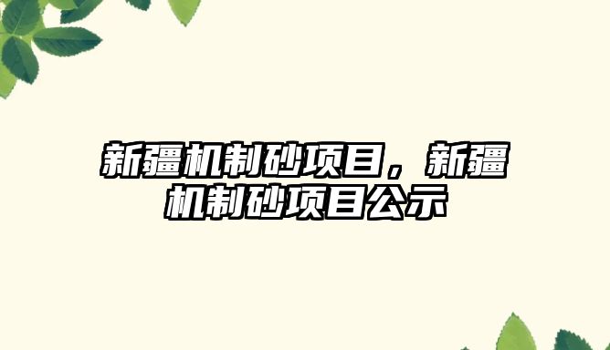 新疆機(jī)制砂項目，新疆機(jī)制砂項目公示