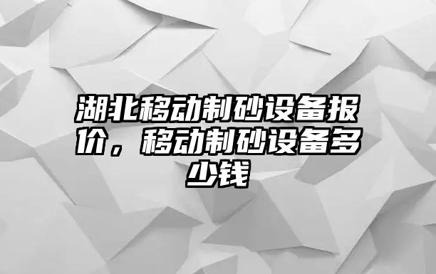 湖北移動制砂設備報價，移動制砂設備多少錢