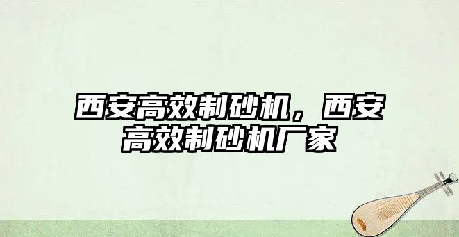 西安高效制砂機，西安高效制砂機廠家