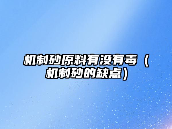 機(jī)制砂原料有沒有毒（機(jī)制砂的缺點）