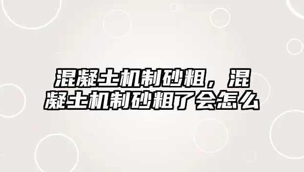 混凝土機制砂粗，混凝土機制砂粗了會怎么