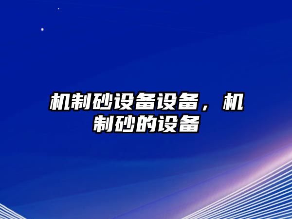 機(jī)制砂設(shè)備設(shè)備，機(jī)制砂的設(shè)備