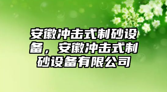 安徽沖擊式制砂設備，安徽沖擊式制砂設備有限公司