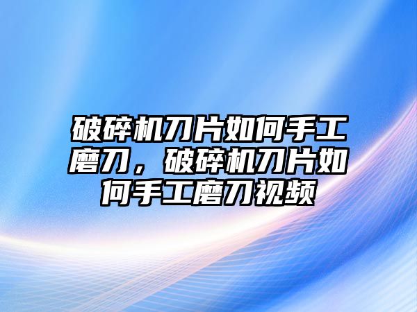 破碎機刀片如何手工磨刀，破碎機刀片如何手工磨刀視頻